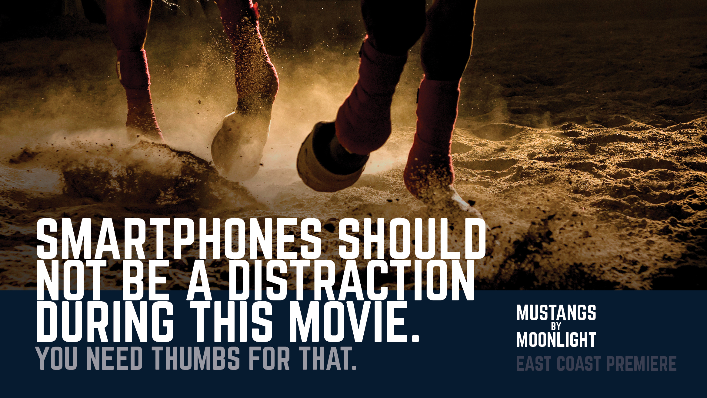 movie poster showing horse hooves with the text Smartphones should not be a distraction during this movie. You need thumbs for that. Mustangs By Moonlight East Coast Premiere